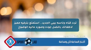 تردد قناة وناسة بيبي الجديد.. استمتع بترفيه مميز لأطفالك بأفضل جودة وصورة عالية الوضوح